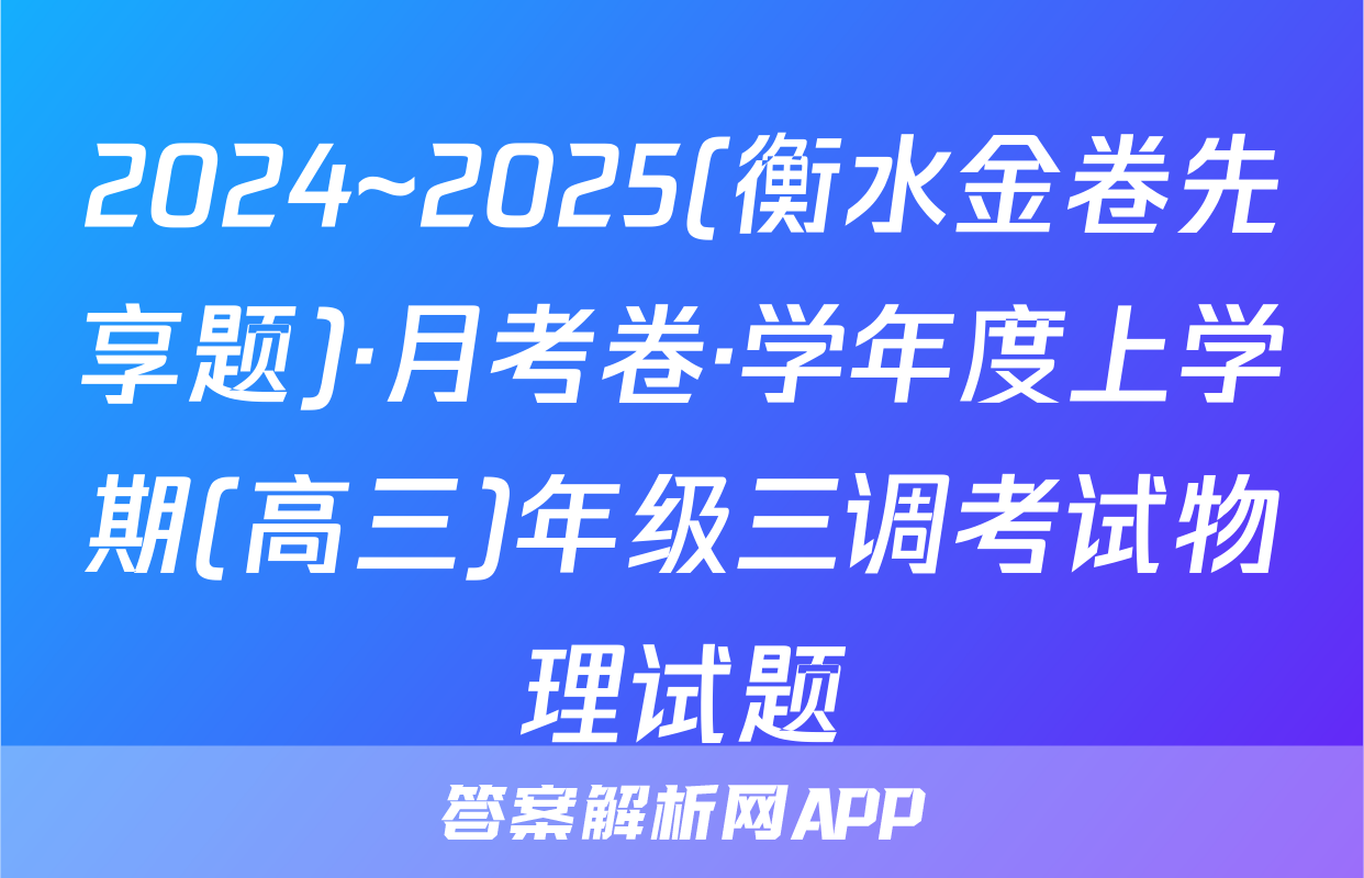 2024~2025(衡水金卷先享题)·月考卷·学年度上学期(高三)年级三调考试物理试题