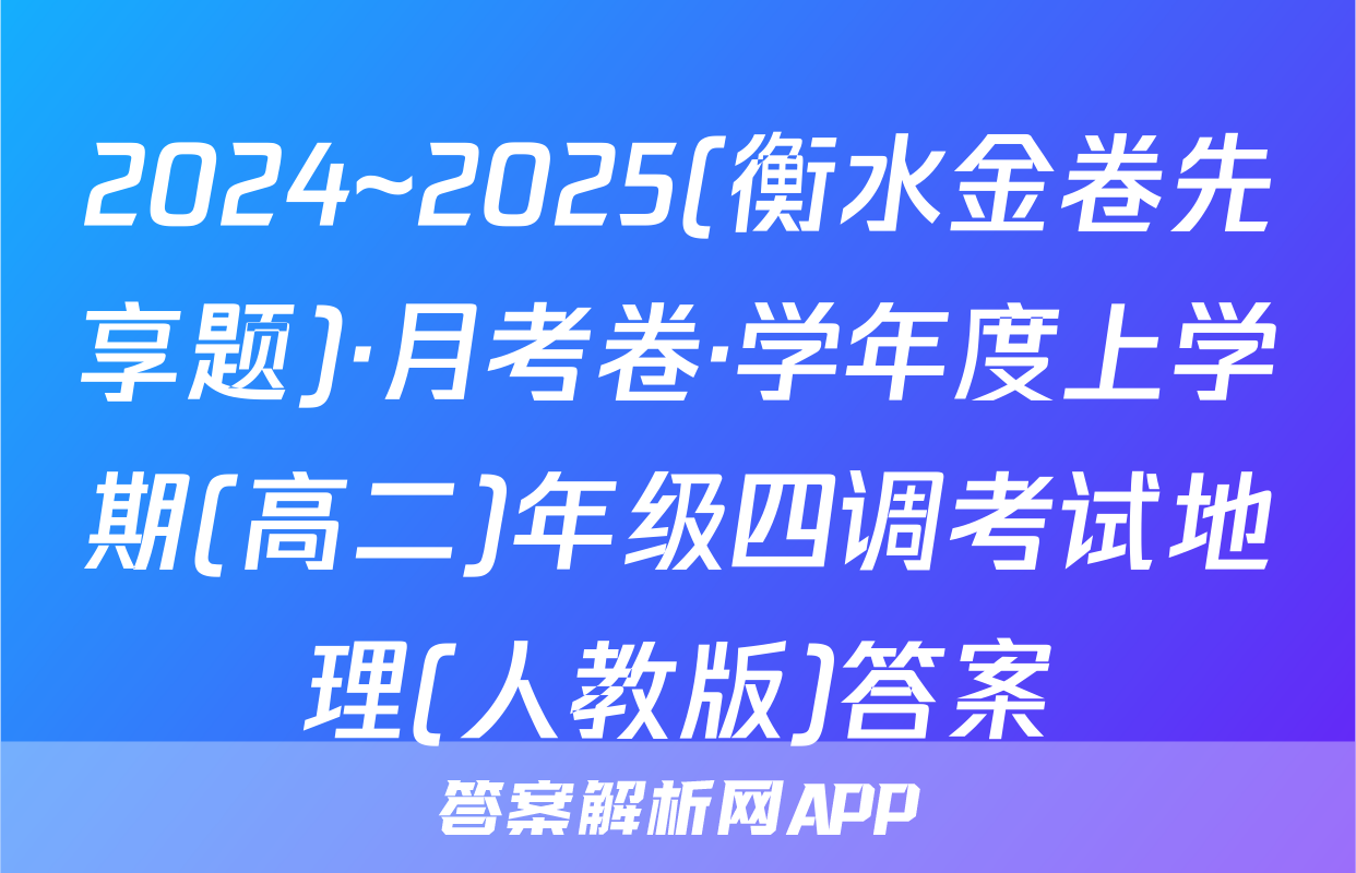 2024~2025(衡水金卷先享题)·月考卷·学年度上学期(高二)年级四调考试地理(人教版)答案