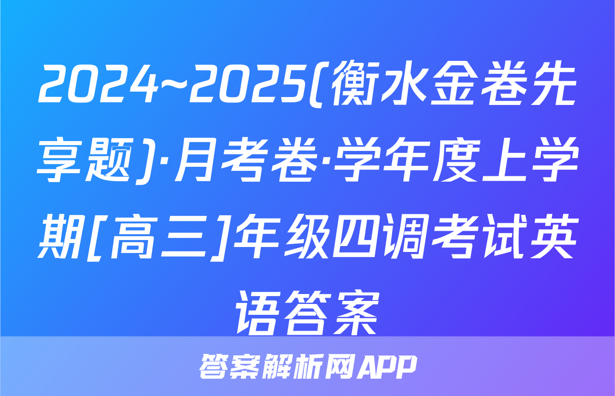 2024~2025(衡水金卷先享题)·月考卷·学年度上学期[高三]年级四调考试英语答案