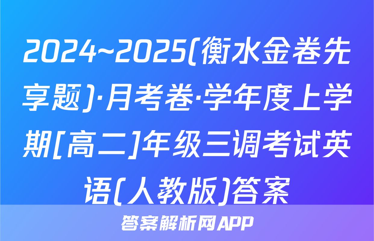 2024~2025(衡水金卷先享题)·月考卷·学年度上学期[高二]年级三调考试英语(人教版)答案