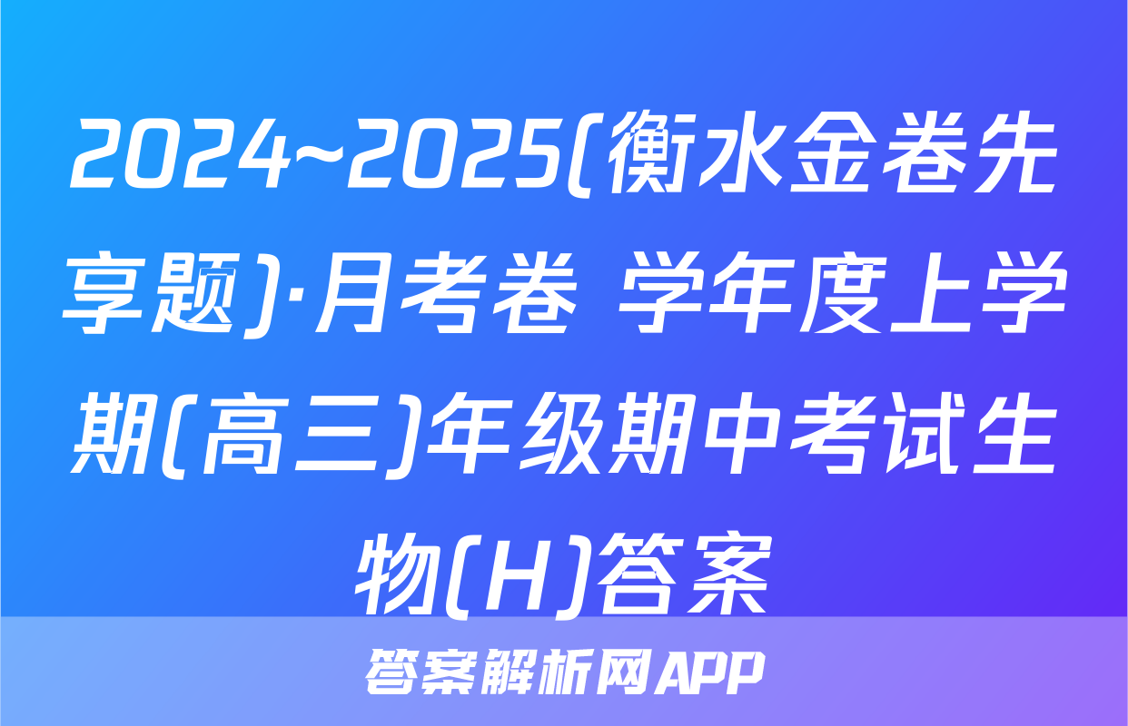 2024~2025(衡水金卷先享题)·月考卷 学年度上学期(高三)年级期中考试生物(H)答案