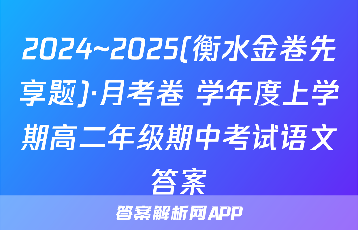 2024~2025(衡水金卷先享题)·月考卷 学年度上学期高二年级期中考试语文答案