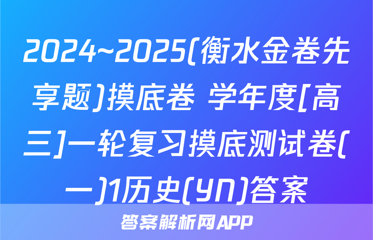 2024~2025(衡水金卷先享题)摸底卷 学年度[高三]一轮复习摸底测试卷(一)1历史(YN)答案