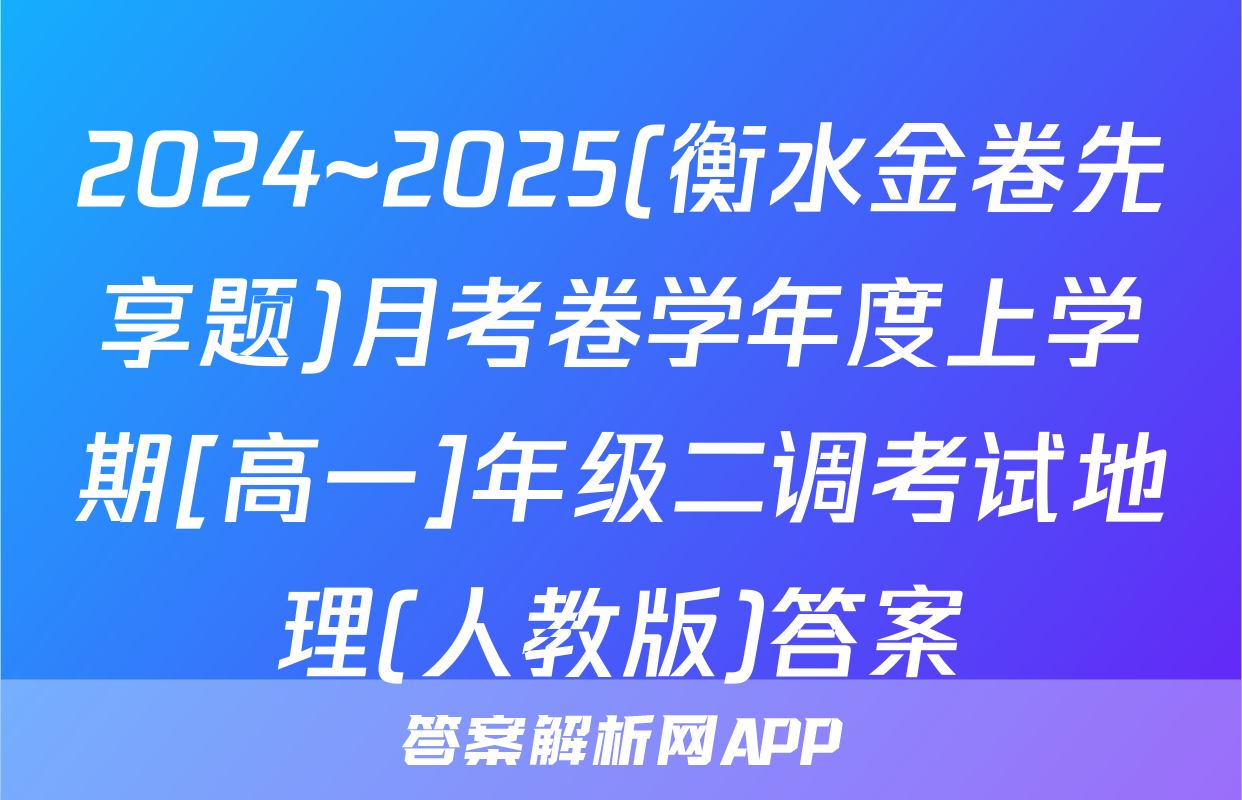 2024~2025(衡水金卷先享题)月考卷学年度上学期[高一]年级二调考试地理(人教版)答案
