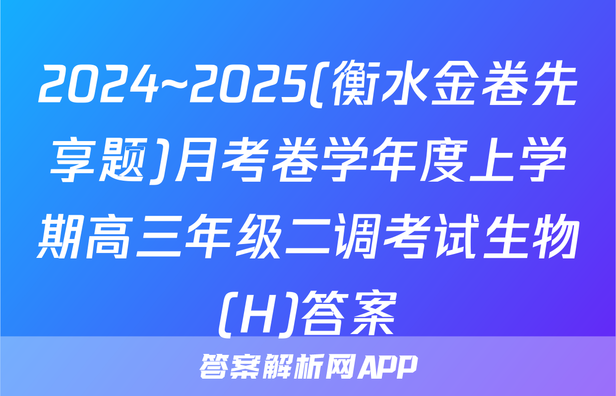 2024~2025(衡水金卷先享题)月考卷学年度上学期高三年级二调考试生物(H)答案