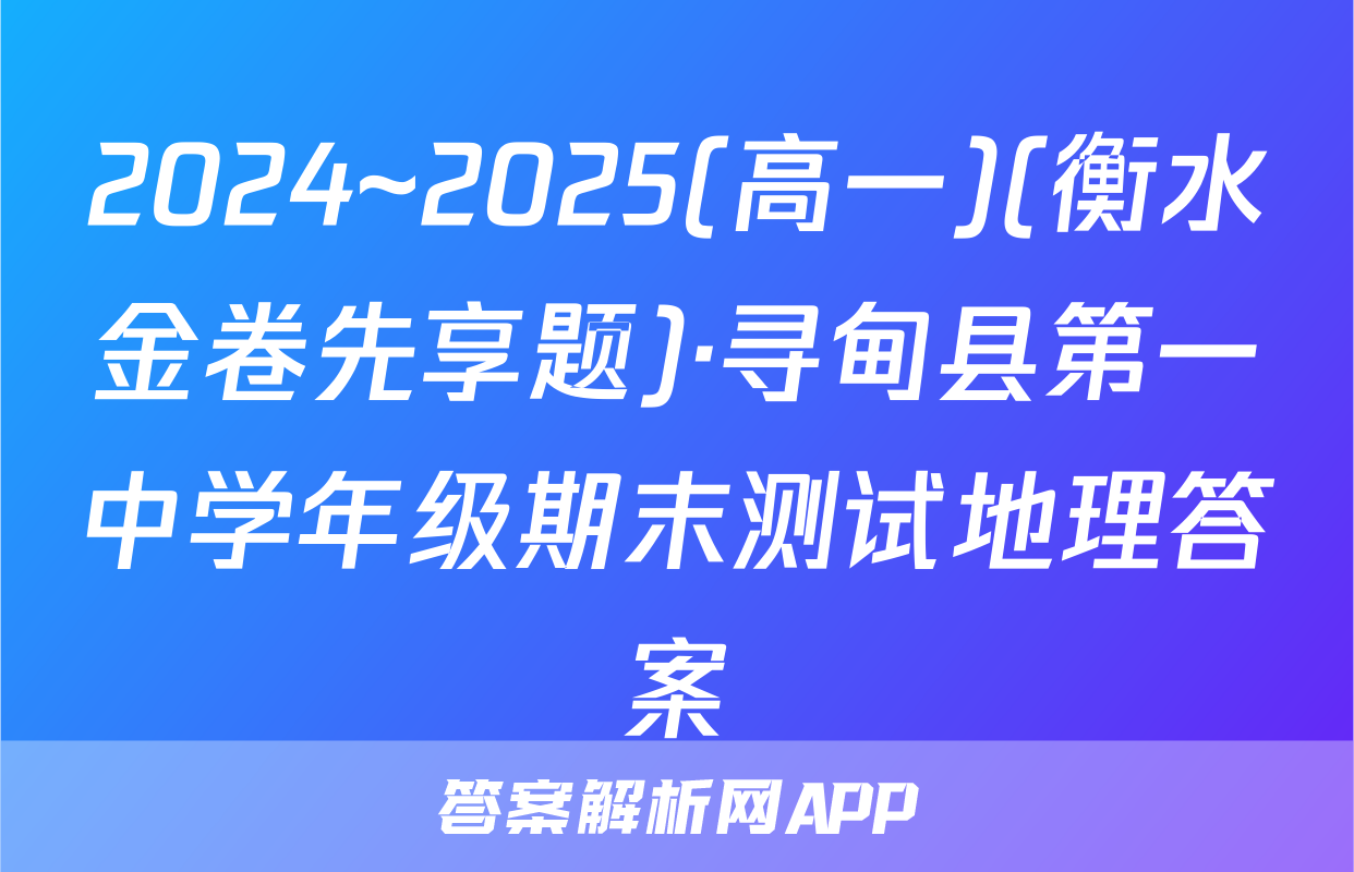 2024~2025(高一)(衡水金卷先享题)·寻甸县第一中学年级期末测试地理答案