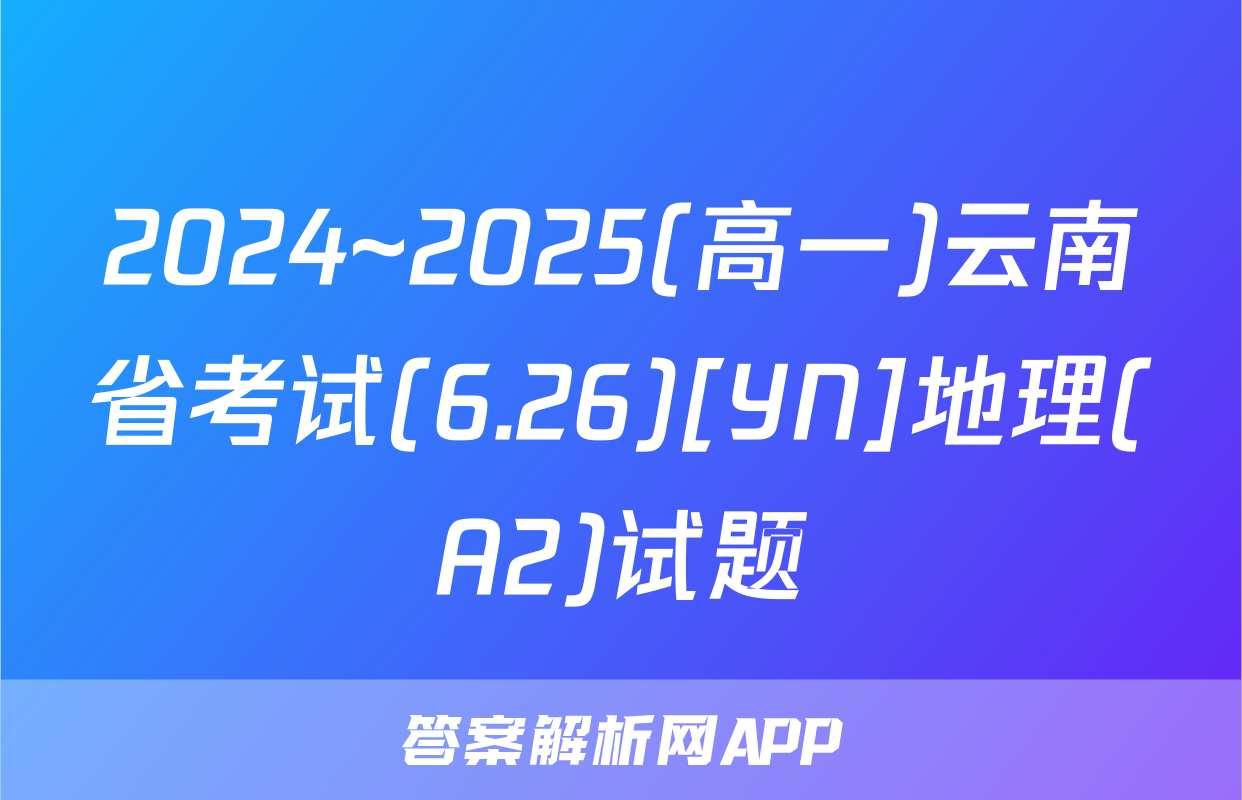 2024~2025(高一)云南省考试(6.26)[YN]地理(A2)试题
