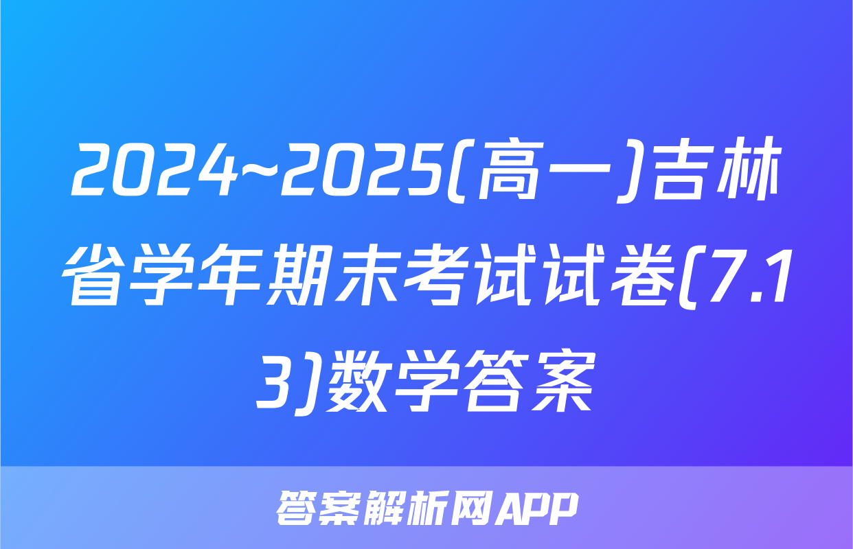 2024~2025(高一)吉林省学年期末考试试卷(7.13)数学答案