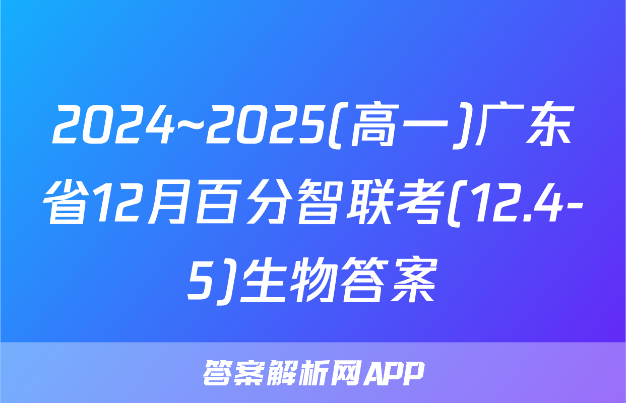 2024~2025(高一)广东省12月百分智联考(12.4-5)生物答案