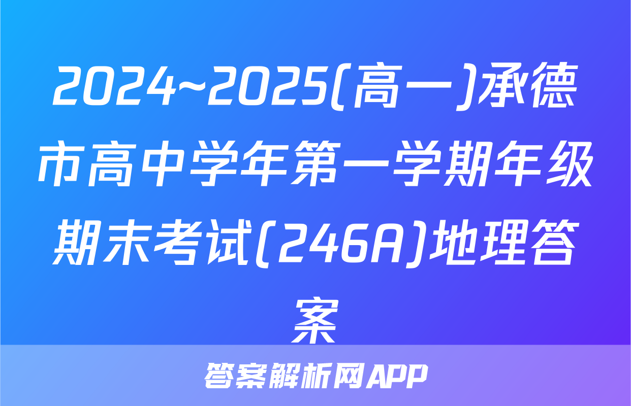 2024~2025(高一)承德市高中学年第一学期年级期末考试(246A)地理答案