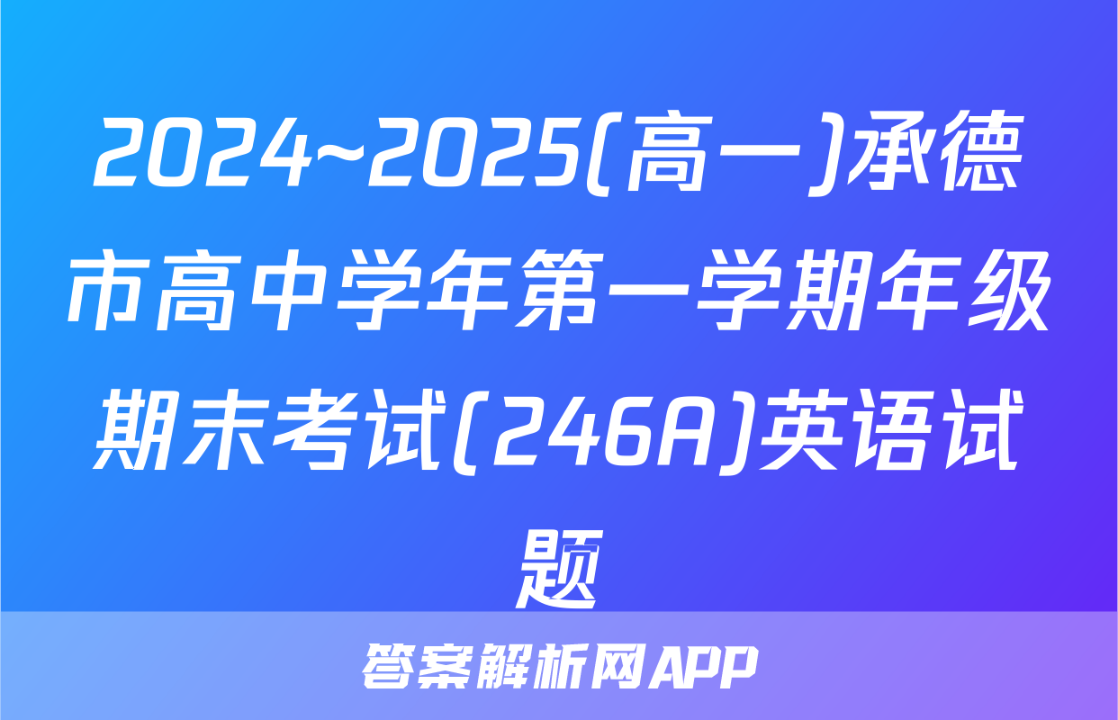 2024~2025(高一)承德市高中学年第一学期年级期末考试(246A)英语试题