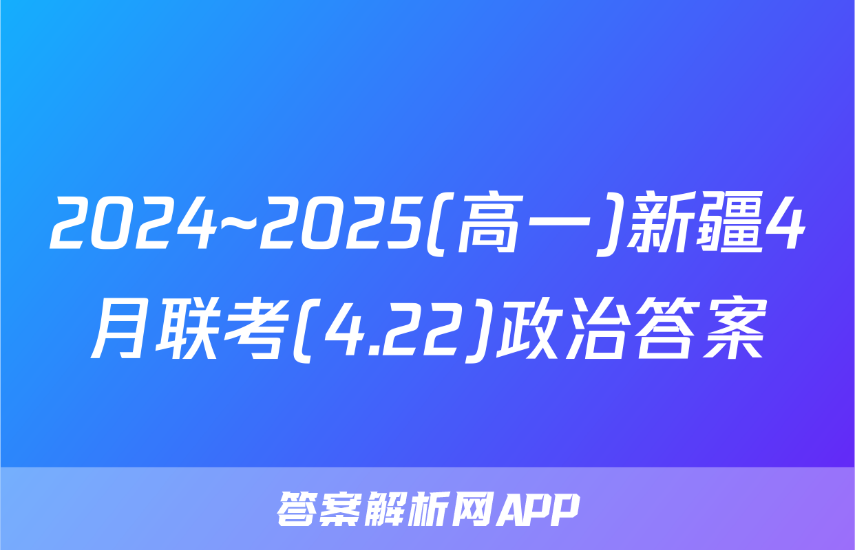 2024~2025(高一)新疆4月联考(4.22)政治答案