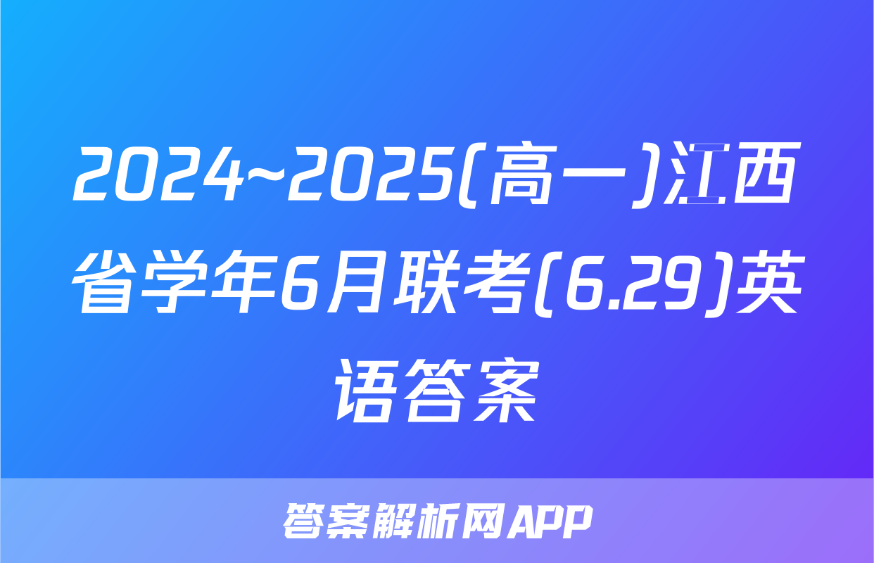 2024~2025(高一)江西省学年6月联考(6.29)英语答案