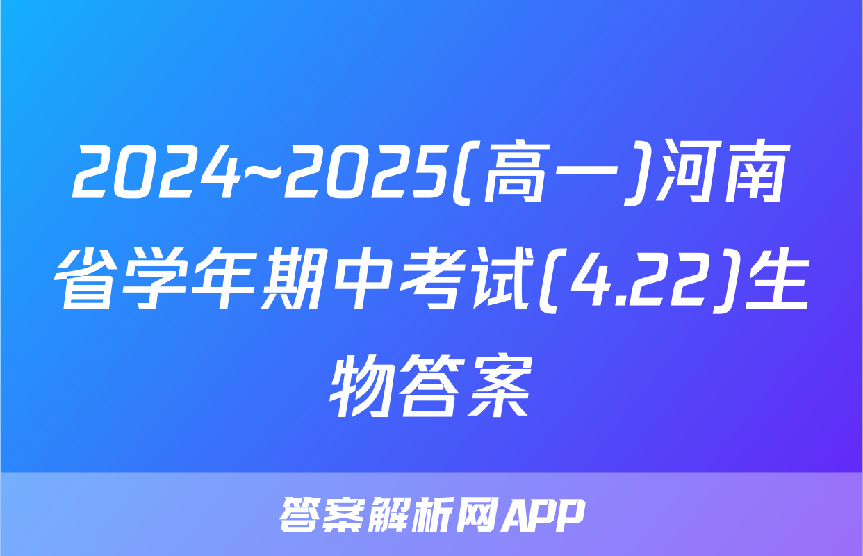 2024~2025(高一)河南省学年期中考试(4.22)生物答案