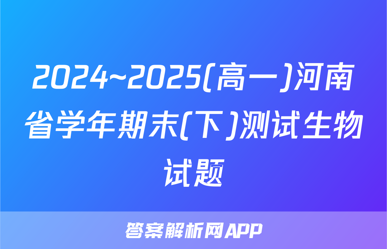 2024~2025(高一)河南省学年期末(下)测试生物试题
