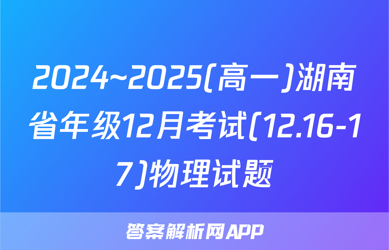 2024~2025(高一)湖南省年级12月考试(12.16-17)物理试题