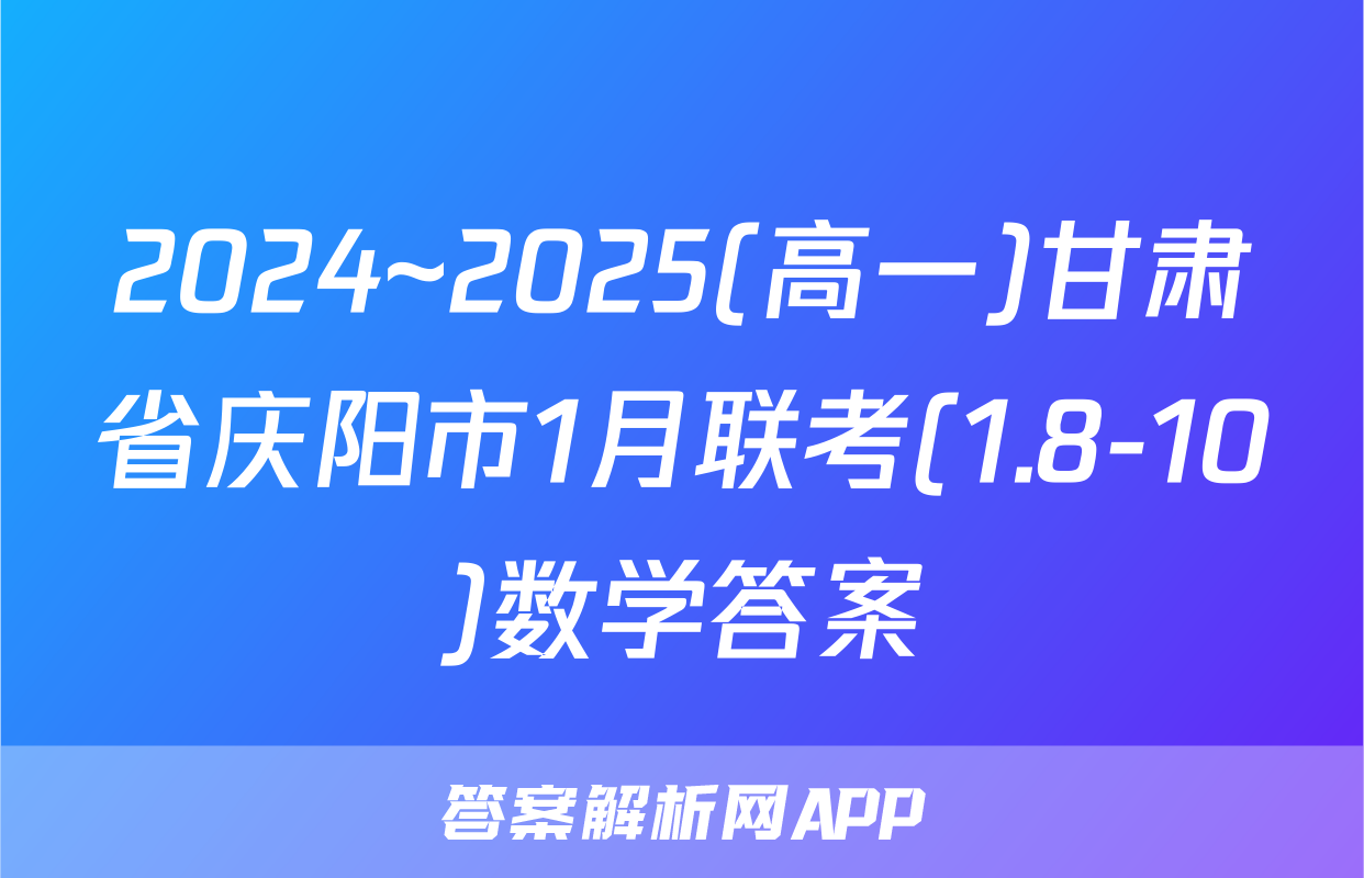 2024~2025(高一)甘肃省庆阳市1月联考(1.8-10)数学答案