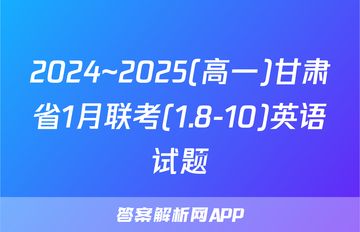 2024~2025(高一)甘肃省1月联考(1.8-10)英语试题