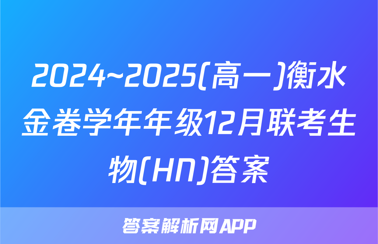 2024~2025(高一)衡水金卷学年年级12月联考生物(HN)答案