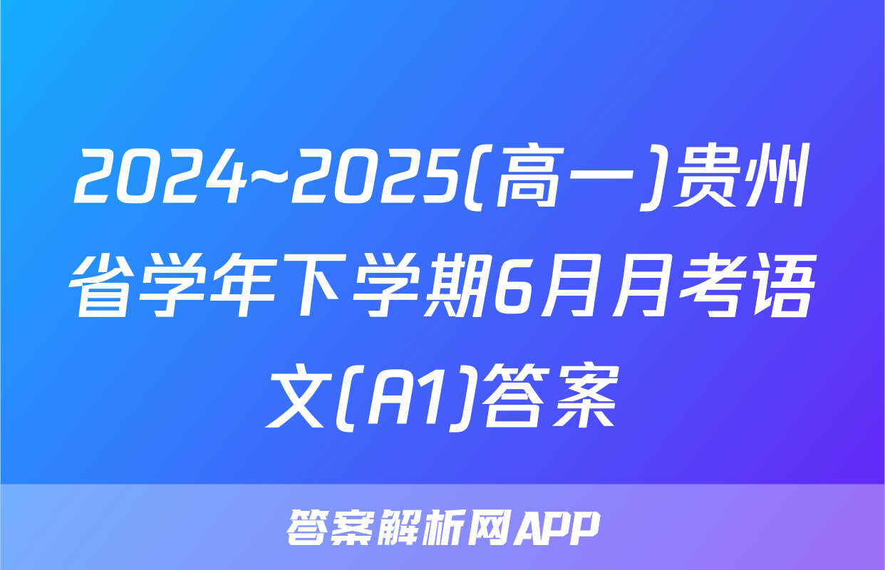 2024~2025(高一)贵州省学年下学期6月月考语文(A1)答案