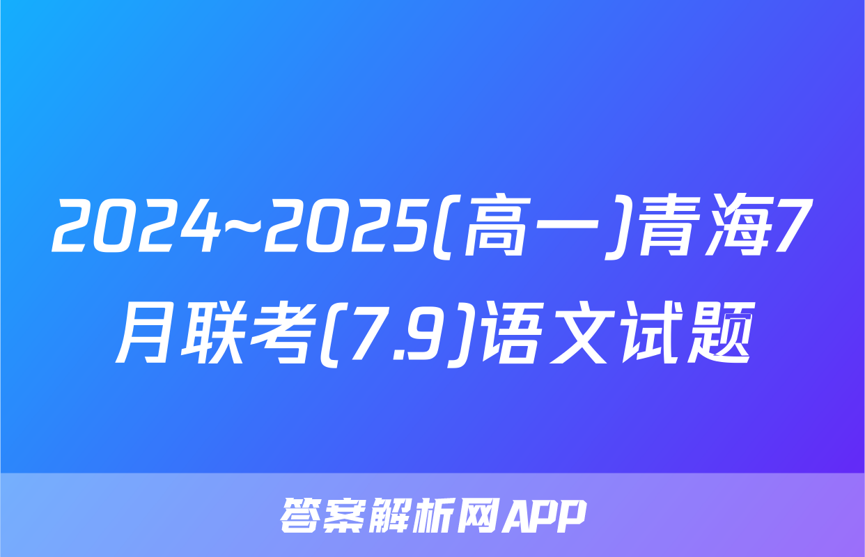 2024~2025(高一)青海7月联考(7.9)语文试题