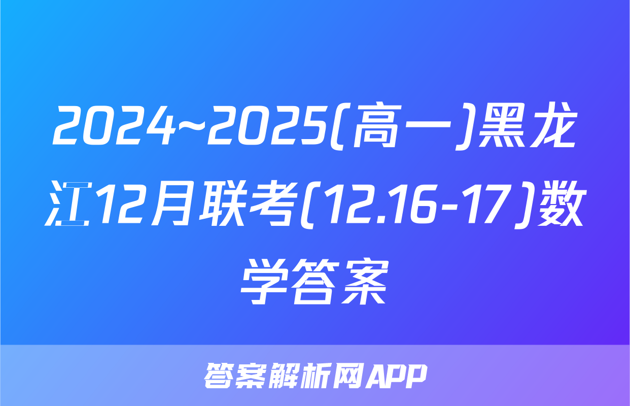 2024~2025(高一)黑龙江12月联考(12.16-17)数学答案