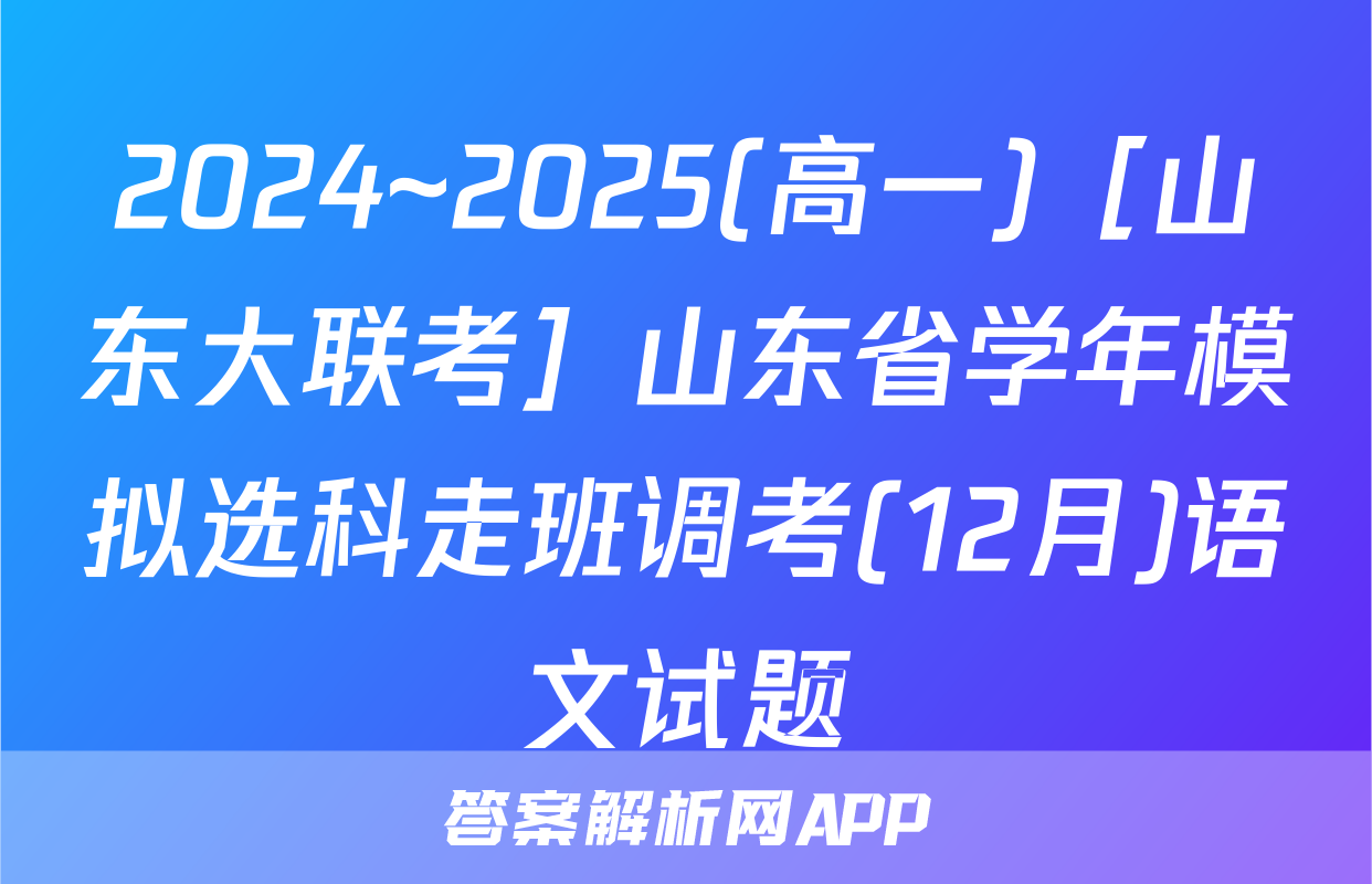 2024~2025(高一)［山东大联考］山东省学年模拟选科走班调考(12月)语文试题