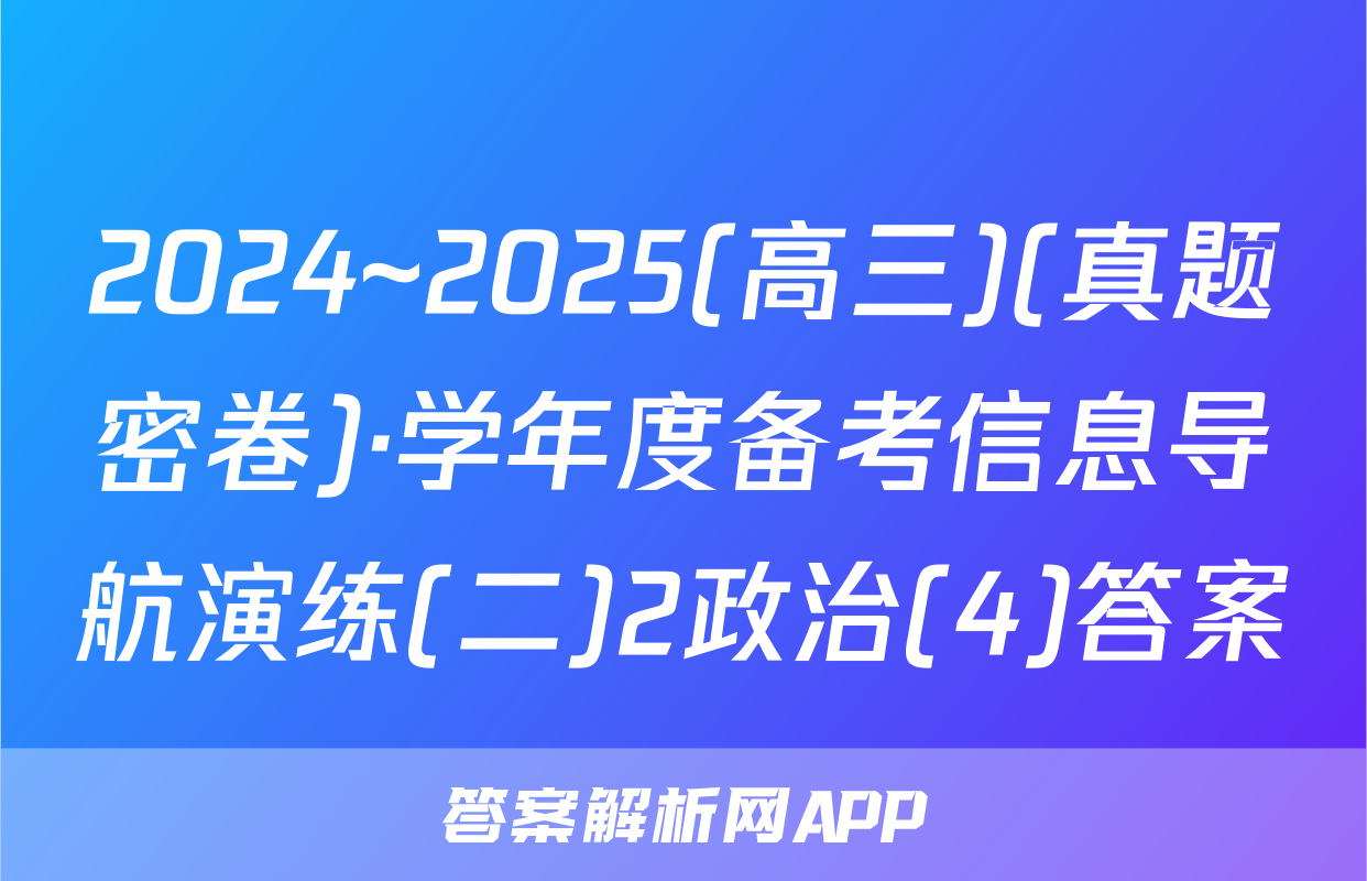 2024~2025(高三)(真题密卷)·学年度备考信息导航演练(二)2政治(4)答案