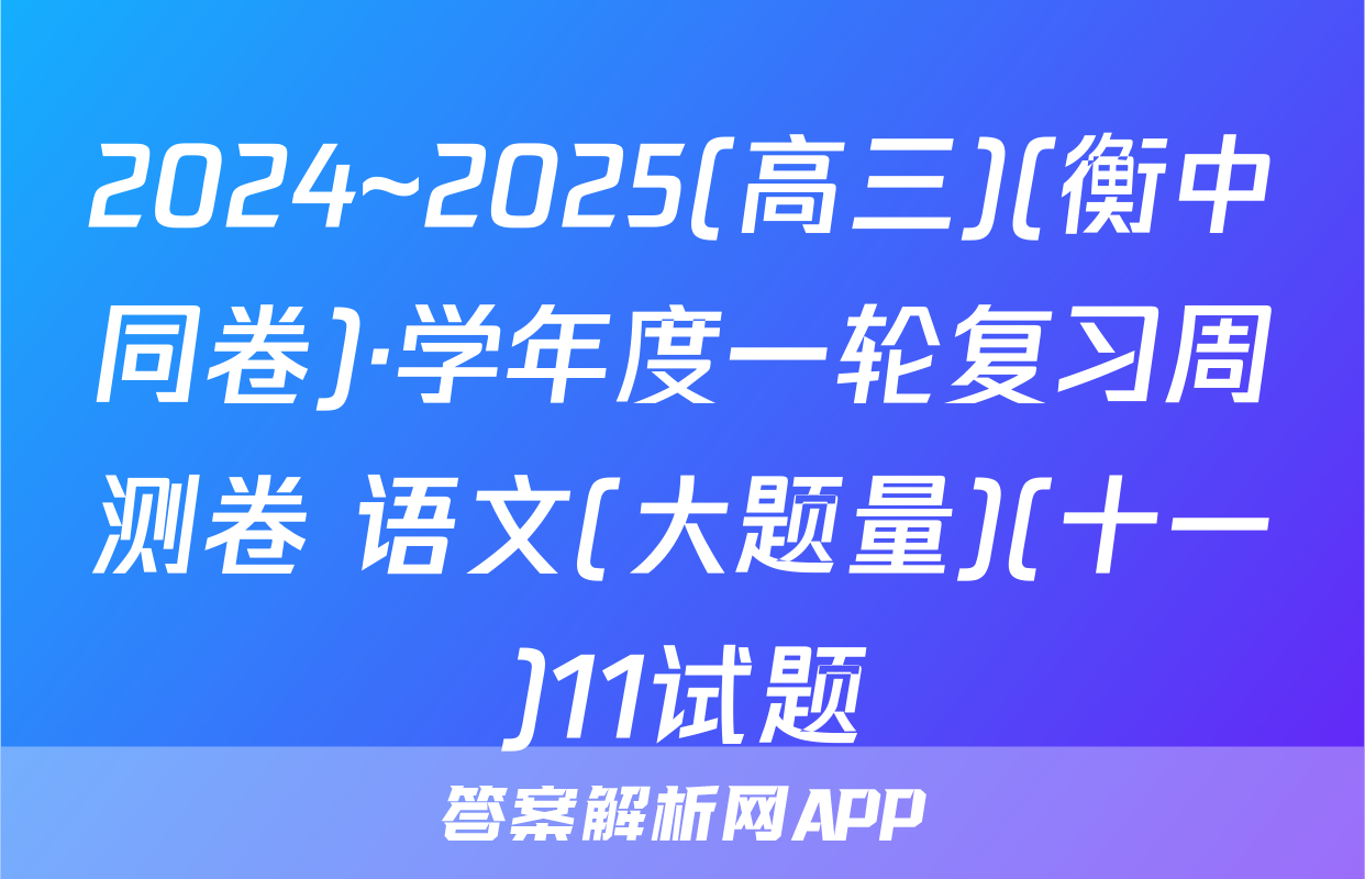 2024~2025(高三)(衡中同卷)·学年度一轮复习周测卷 语文(大题量)(十一)11试题
