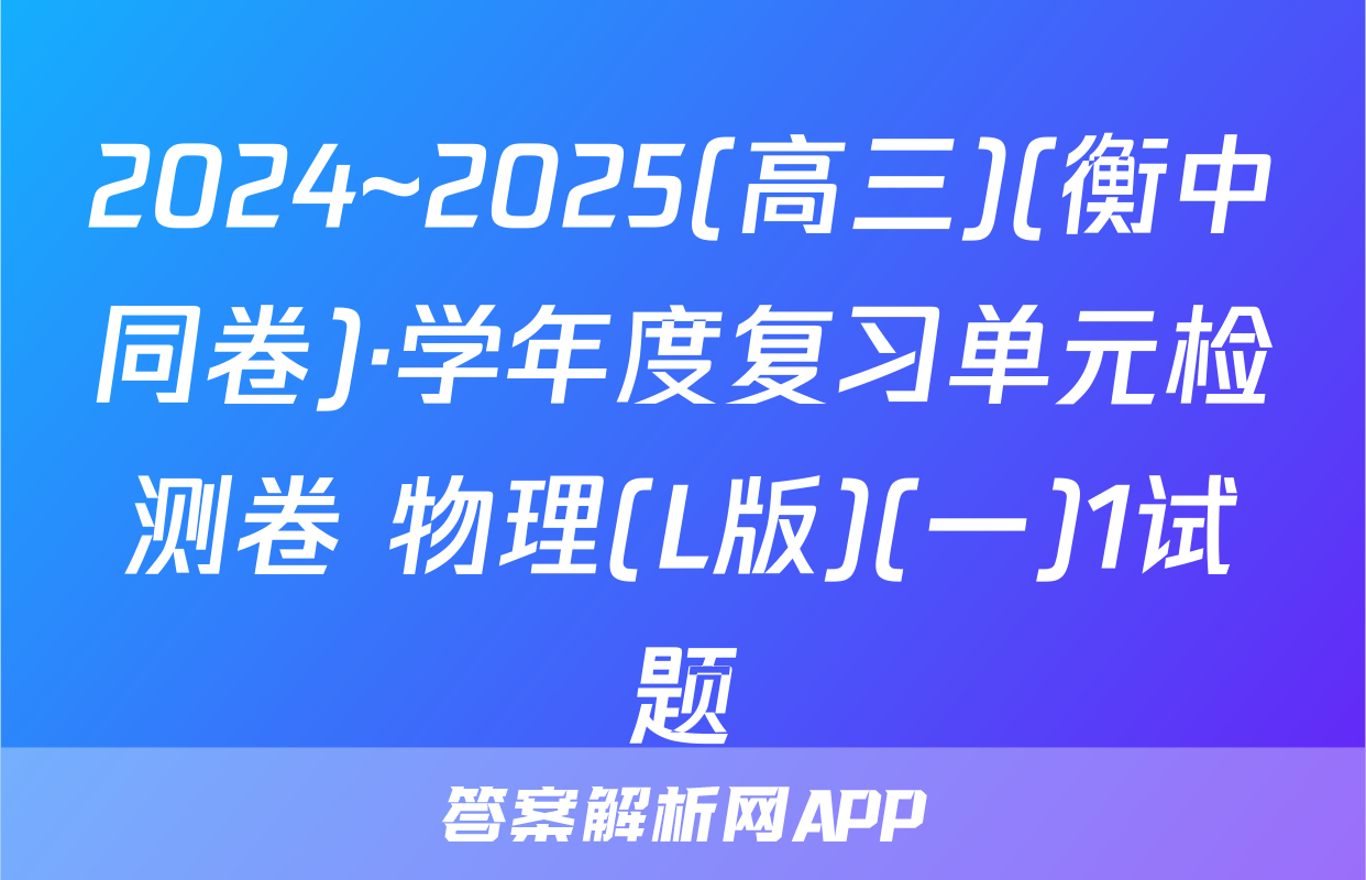 2024~2025(高三)(衡中同卷)·学年度复习单元检测卷 物理(L版)(一)1试题
