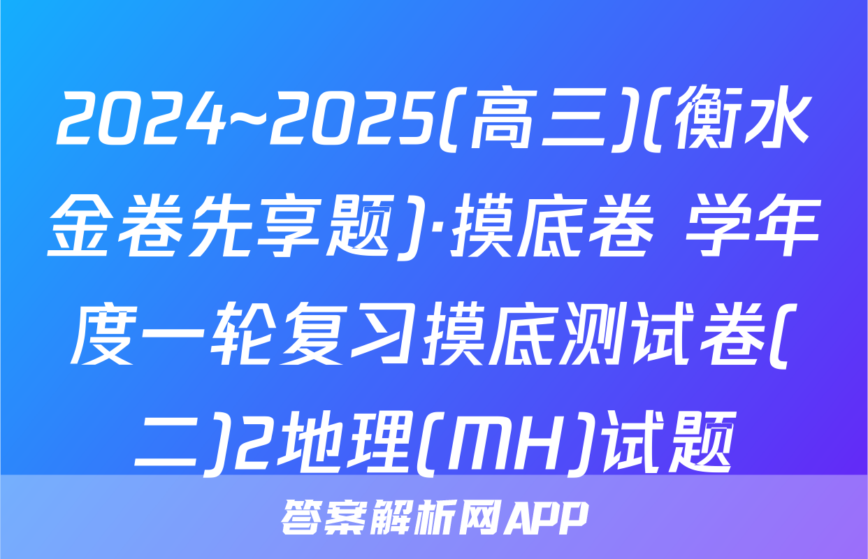 2024~2025(高三)(衡水金卷先享题)·摸底卷 学年度一轮复习摸底测试卷(二)2地理(MH)试题