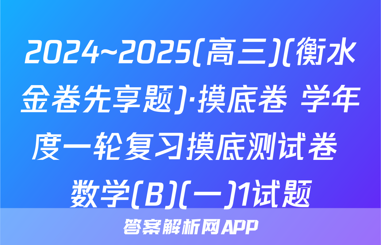 2024~2025(高三)(衡水金卷先享题)·摸底卷 学年度一轮复习摸底测试卷 数学(B)(一)1试题