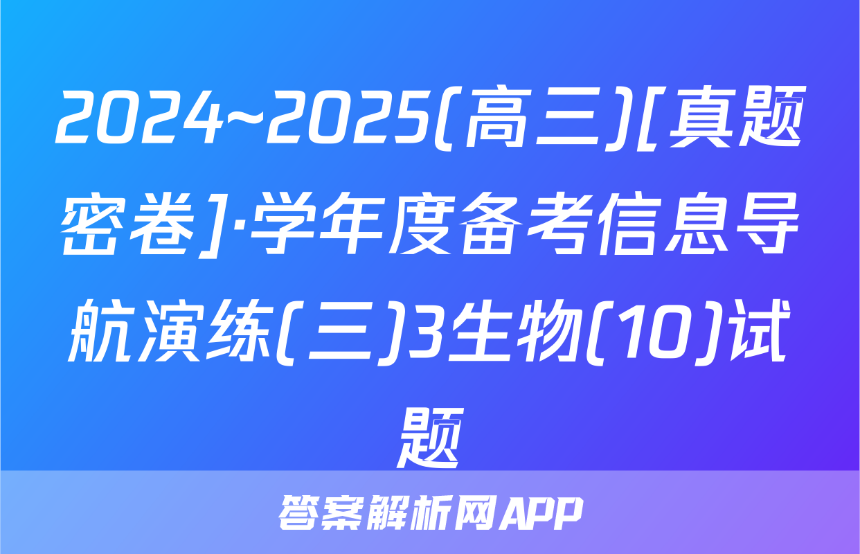 2024~2025(高三)[真题密卷]·学年度备考信息导航演练(三)3生物(10)试题