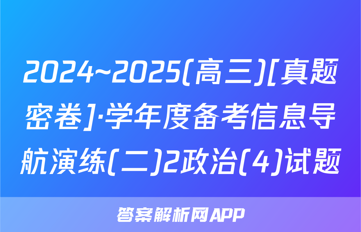2024~2025(高三)[真题密卷]·学年度备考信息导航演练(二)2政治(4)试题