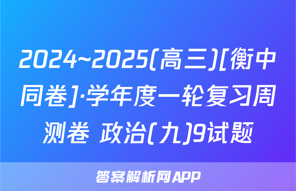 2024~2025(高三)[衡中同卷]·学年度一轮复习周测卷 政治(九)9试题