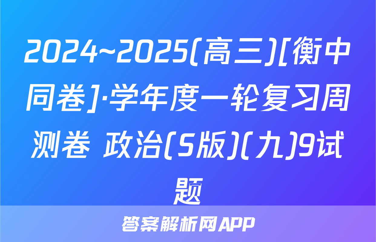 2024~2025(高三)[衡中同卷]·学年度一轮复习周测卷 政治(S版)(九)9试题
