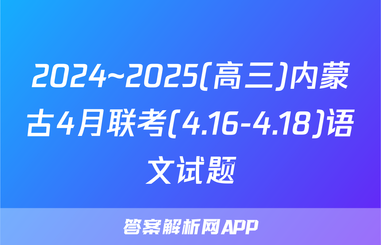 2024~2025(高三)内蒙古4月联考(4.16-4.18)语文试题
