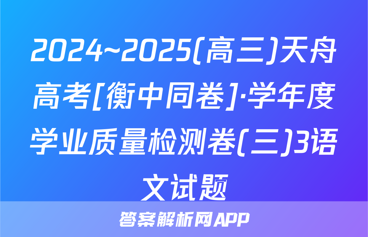 2024~2025(高三)天舟高考[衡中同卷]·学年度学业质量检测卷(三)3语文试题