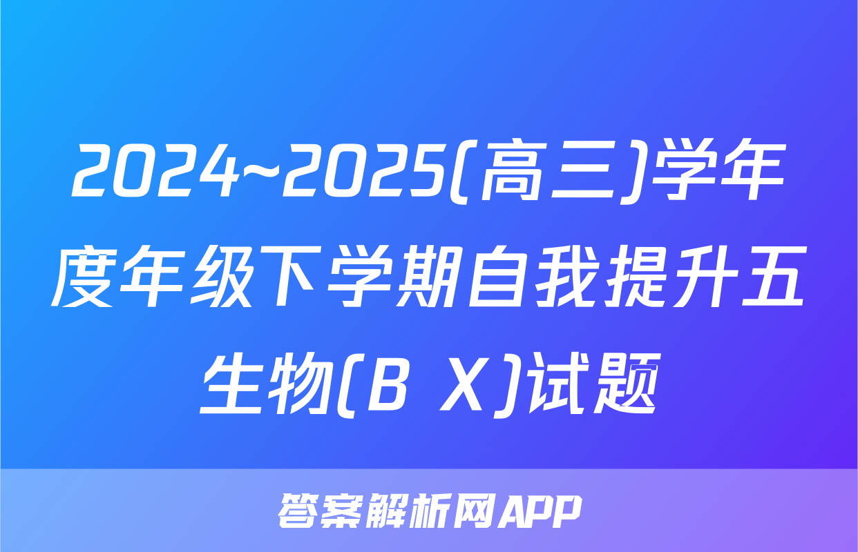 2024~2025(高三)学年度年级下学期自我提升五生物(B X)试题