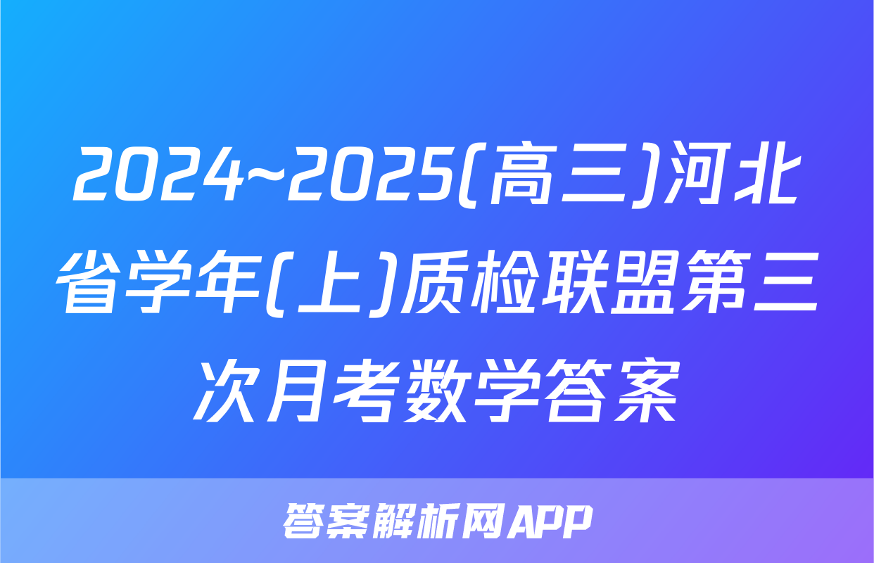 2024~2025(高三)河北省学年(上)质检联盟第三次月考数学答案