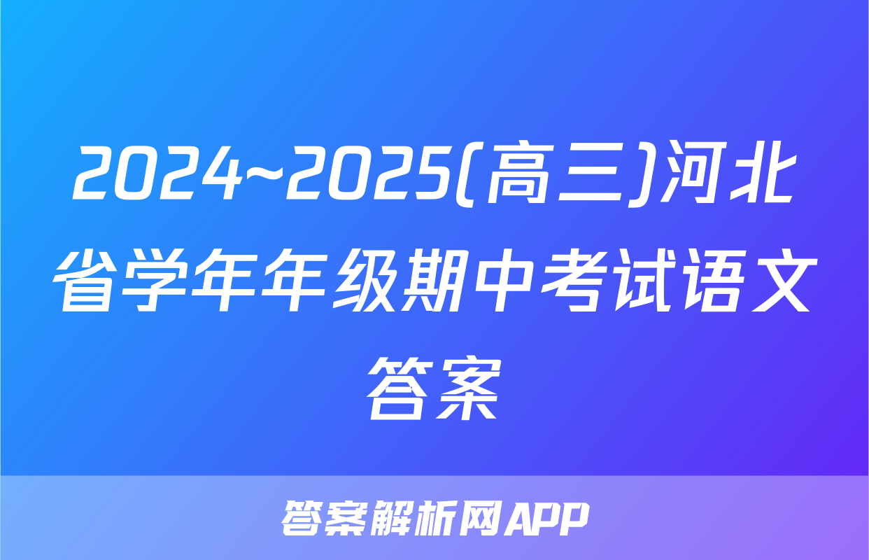 2024~2025(高三)河北省学年年级期中考试语文答案