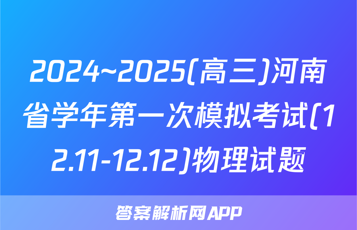 2024~2025(高三)河南省学年第一次模拟考试(12.11-12.12)物理试题