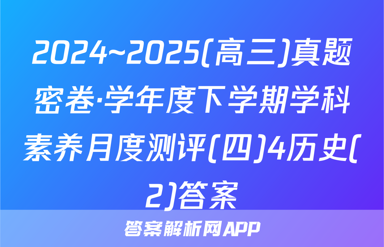 2024~2025(高三)真题密卷·学年度下学期学科素养月度测评(四)4历史(2)答案