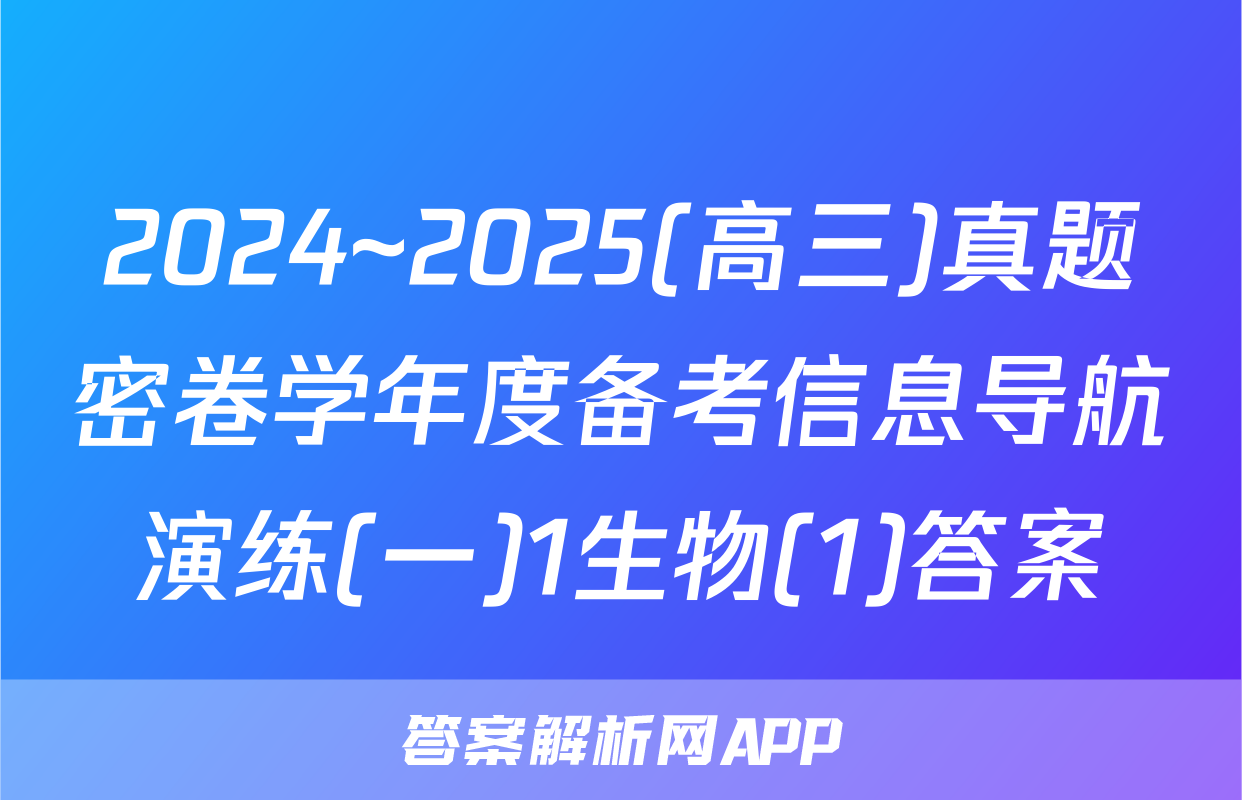 2024~2025(高三)真题密卷学年度备考信息导航演练(一)1生物(1)答案