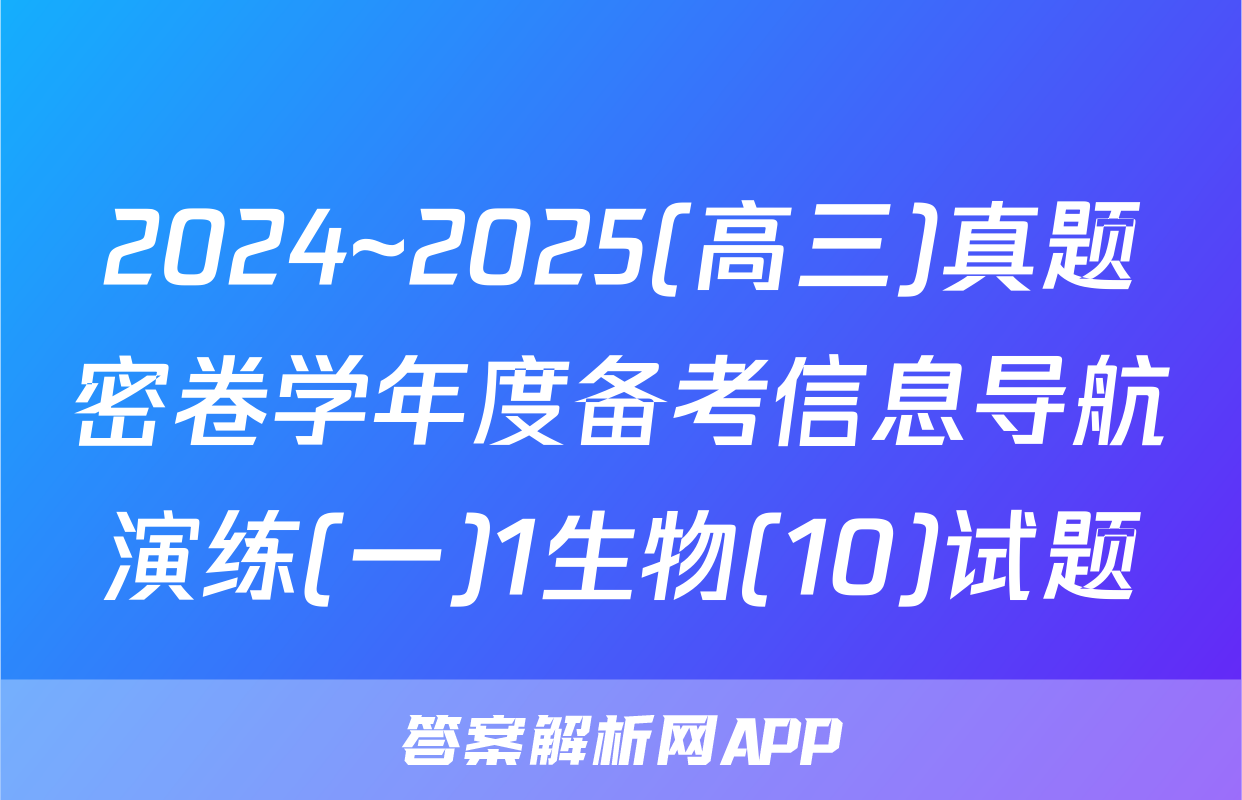 2024~2025(高三)真题密卷学年度备考信息导航演练(一)1生物(10)试题