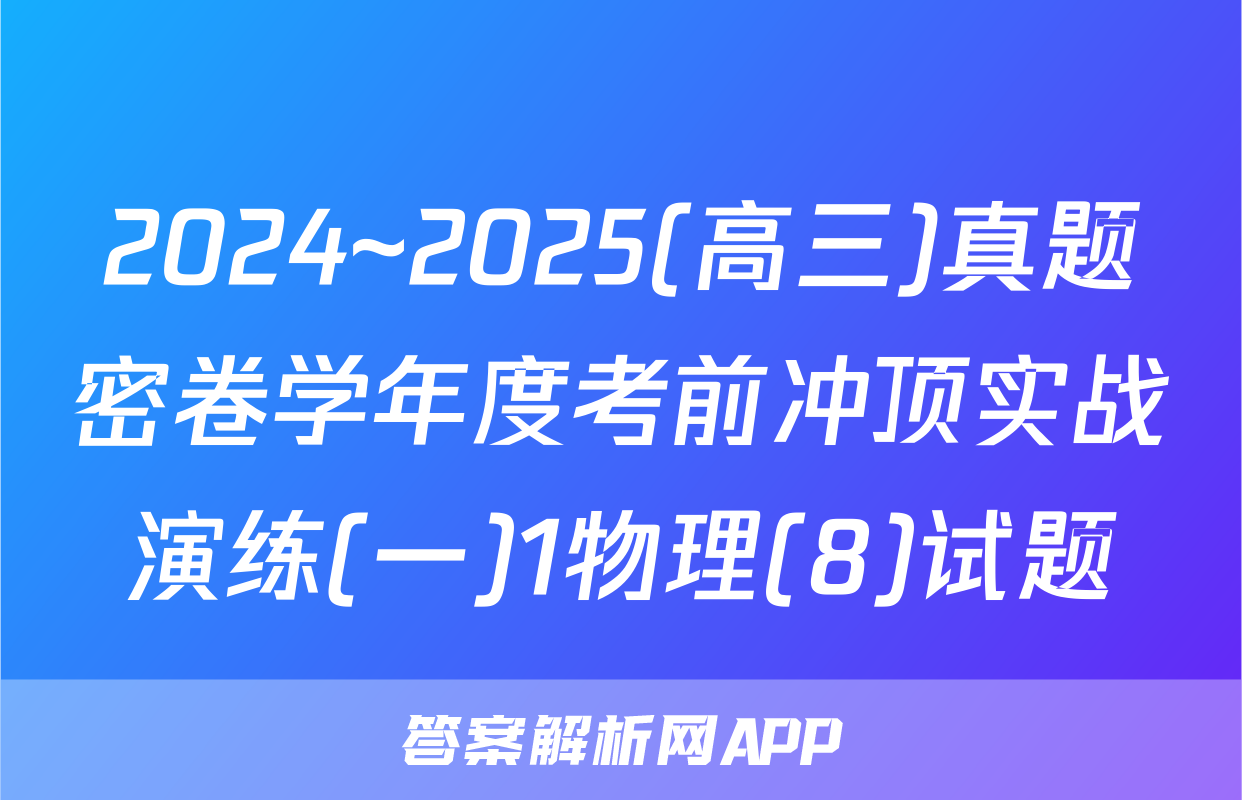 2024~2025(高三)真题密卷学年度考前冲顶实战演练(一)1物理(8)试题