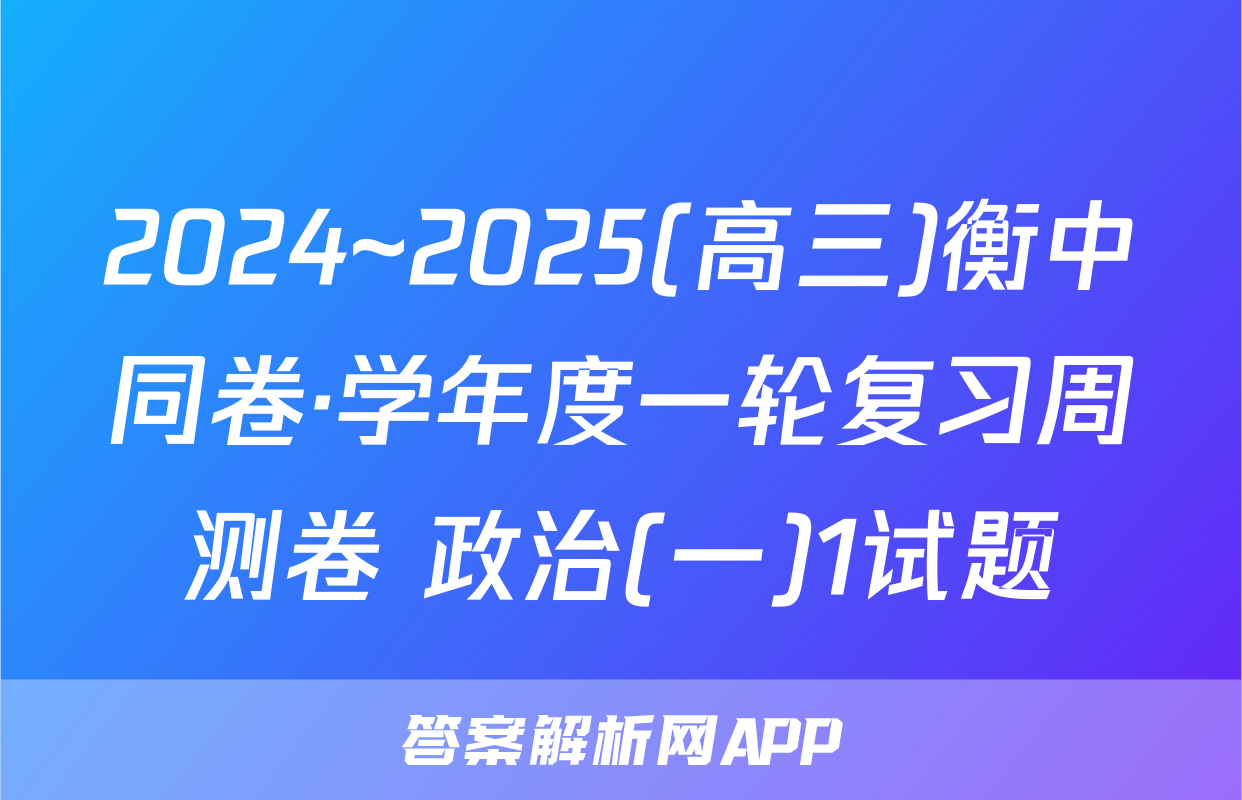 2024~2025(高三)衡中同卷·学年度一轮复习周测卷 政治(一)1试题