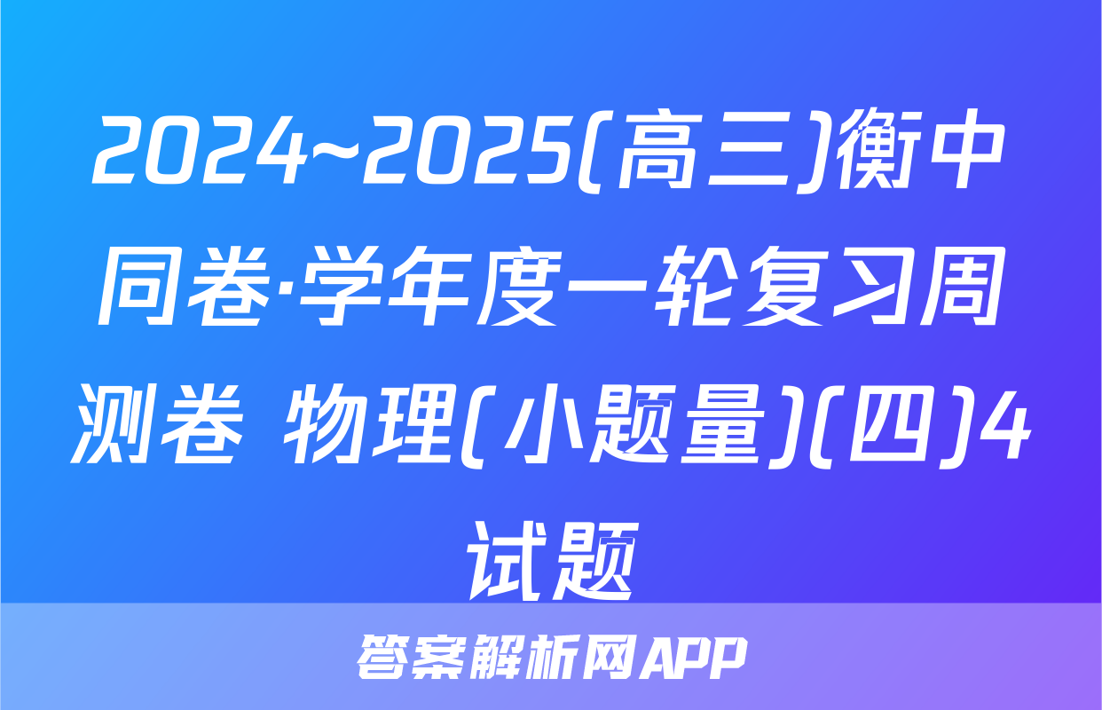 2024~2025(高三)衡中同卷·学年度一轮复习周测卷 物理(小题量)(四)4试题