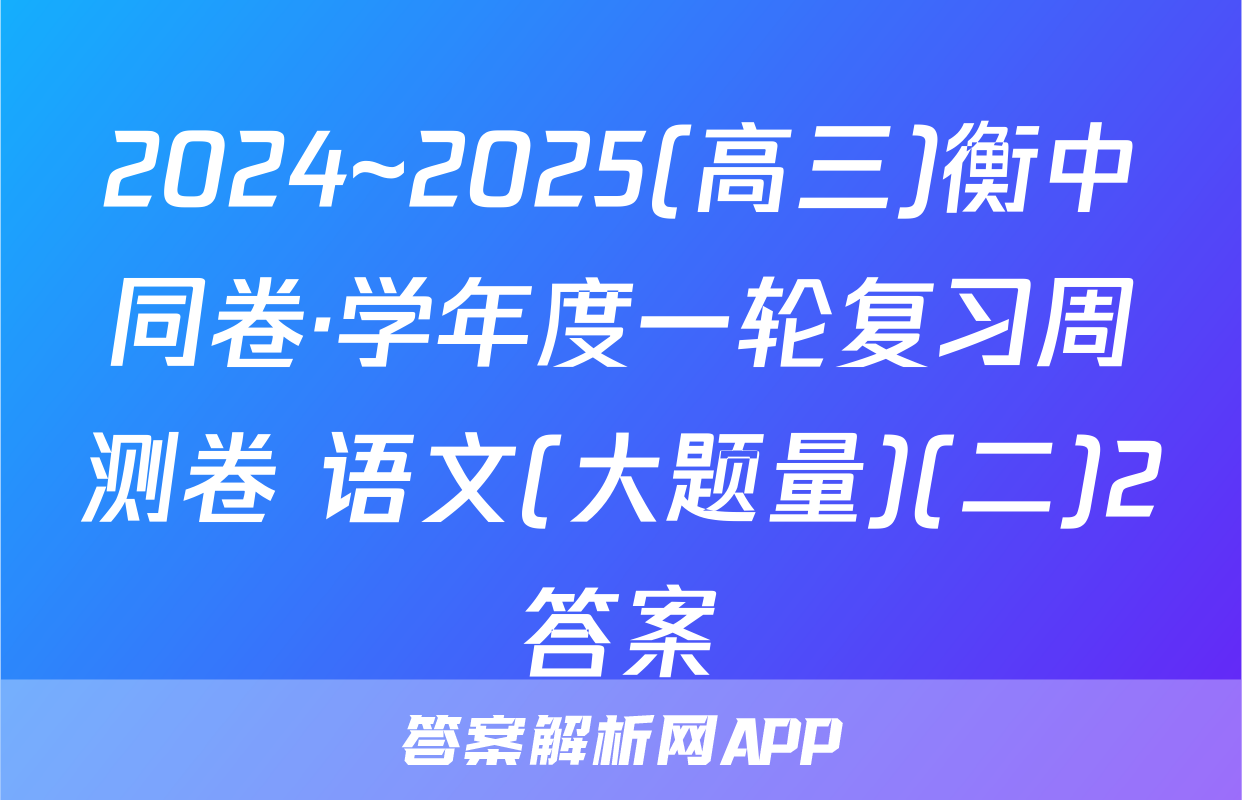 2024~2025(高三)衡中同卷·学年度一轮复习周测卷 语文(大题量)(二)2答案