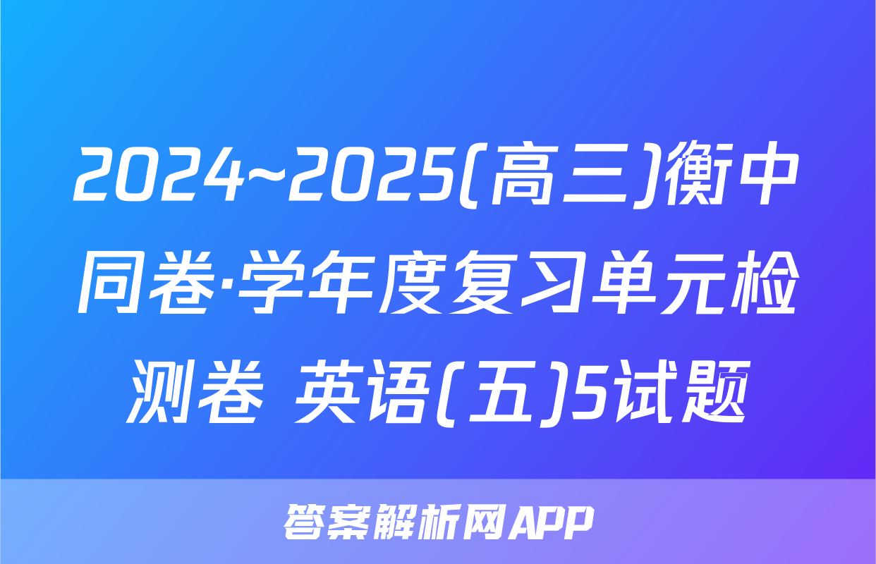 2024~2025(高三)衡中同卷·学年度复习单元检测卷 英语(五)5试题